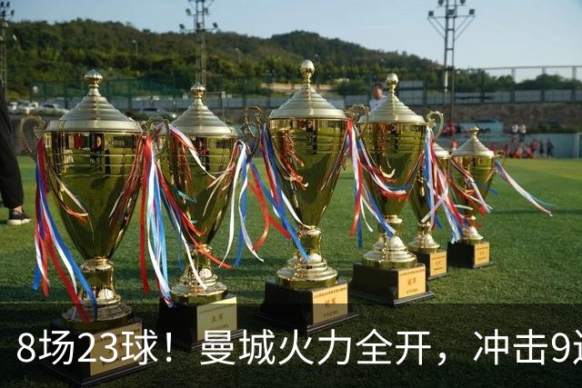 8场23球！曼城火力全开，冲击9连胜，创18年纪录，大巴黎难以招架